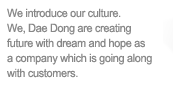 대동정밀(주)의 기업문화를 소개합니다.대동정밀(주)는 함께하는 기업으로서 고객과, 직원과 꿈과 희망을 가지고 미래를 창조해나갑니다.