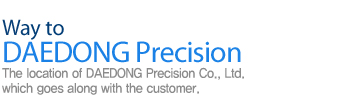 Location To dae dong precision 고객과 함꼐하는 기업! Dae Dong Precision Co., Ltd.로 오시는 길을 안내해드립니다.